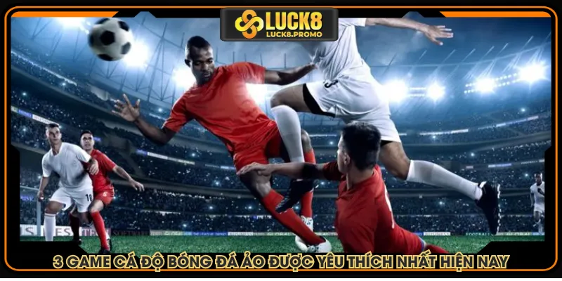 3 game cá độ bóng đá được yêu thích nhất hiện nay