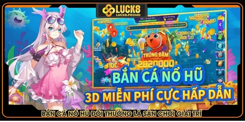 Bắn cá nổ hũ đổi thưởng là sân chơi giải trí bùng nổ thị trường