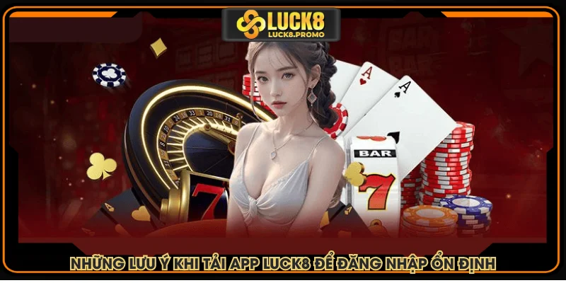 Những lưu ý khi tải app LUCK8 để đăng nhập ổn định
