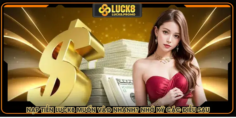 Nạp tiền LUCK8 muốn vào nhanh? Nhớ kỹ các điều sau