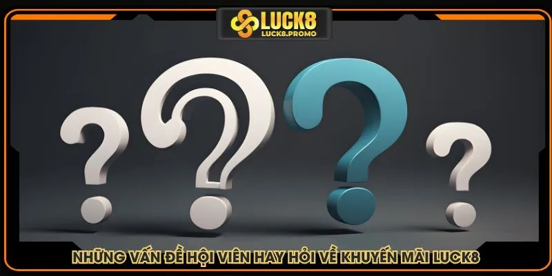 Những vấn đề hội viên hay hỏi về khuyến mãi LUCK8