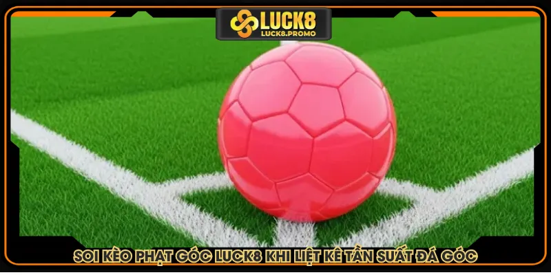 Soi kèo phạt góc LUCK8 khi liệt kê tần suất đá góc