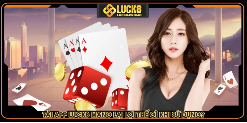 Tải ứng dụng LUCK8 mang lại lợi thế gì khi sử dụng?