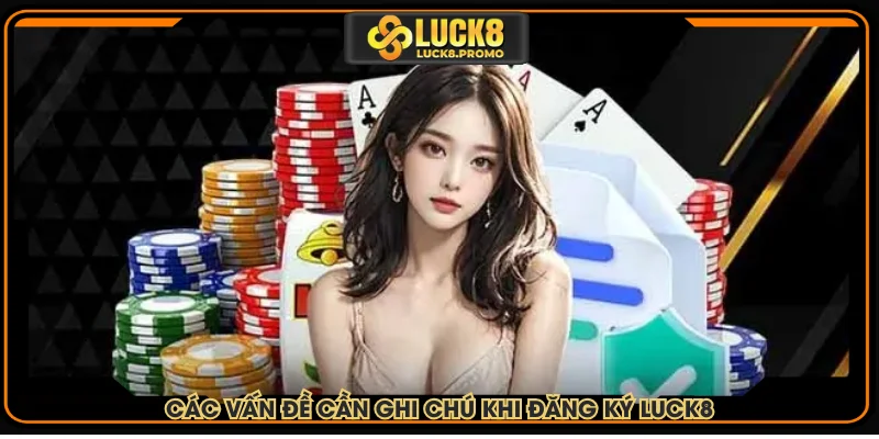 Các vấn đề cần ghi chú khi tạo tài khoản LUCK8