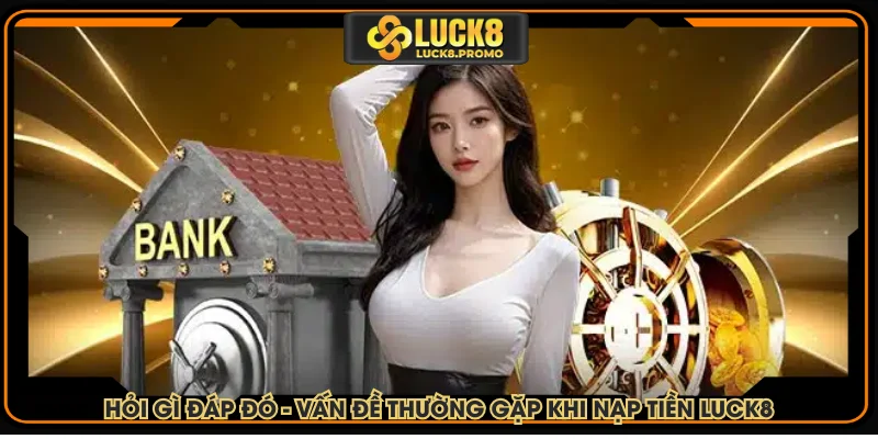 Hỏi gì đáp đó - Vấn đề thường gặp khi nạp tiền LUCK8