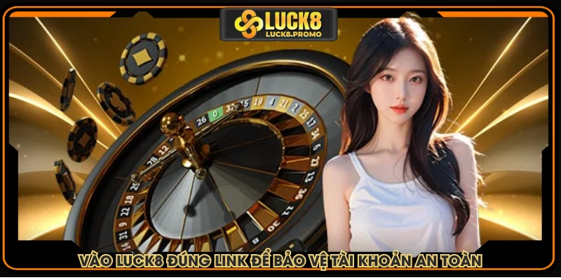 Vào LUCK8 đúng link để bảo vệ tài khoản an toàn