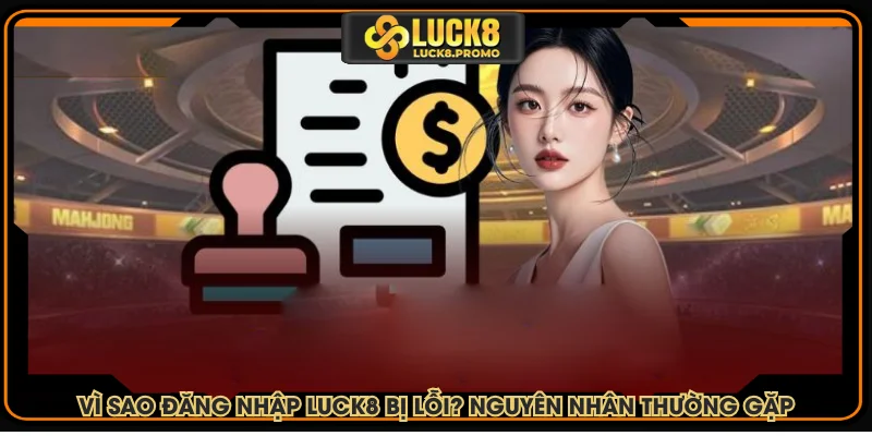 Vì sao đăng nhập LUCK8 bị lỗi? Nguyên nhân thường gặp