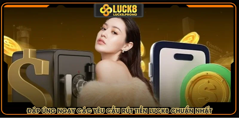 Đáp ứng ngay các yêu cầu rút tiền LUCK8 chuẩn nhất